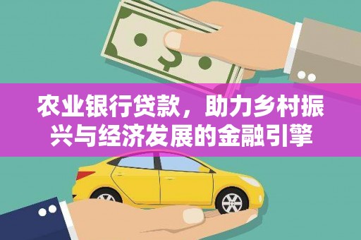 邢台农业银行贷款，助力乡村振兴与经济发展的金融引擎