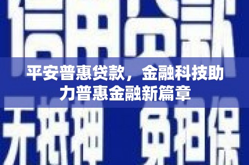 邢台平安普惠贷款，金融科技助力普惠金融新篇章