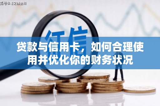 邢台贷款与信用卡，如何合理使用并优化你的财务状况