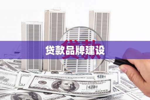 邢台贷款品牌建设