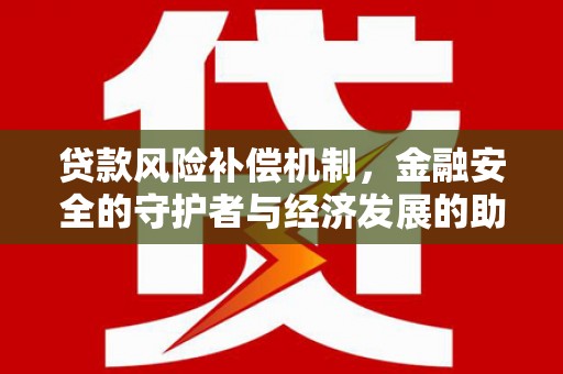 邢台贷款风险补偿机制，金融安全的守护者与经济发展的助推器