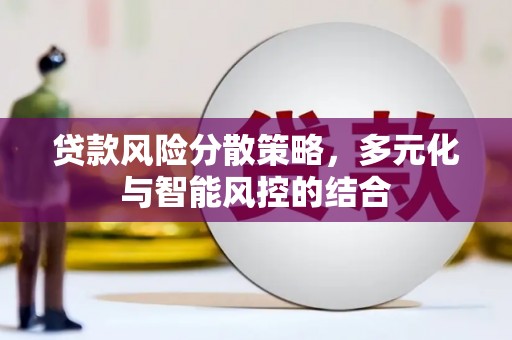 邢台贷款风险分散策略，多元化与智能风控的结合