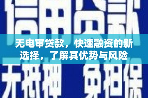 邢台无电审贷款，快速融资的新选择，了解其优势与风险