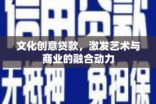 邢台文化创意贷款，激发艺术与商业的融合动力