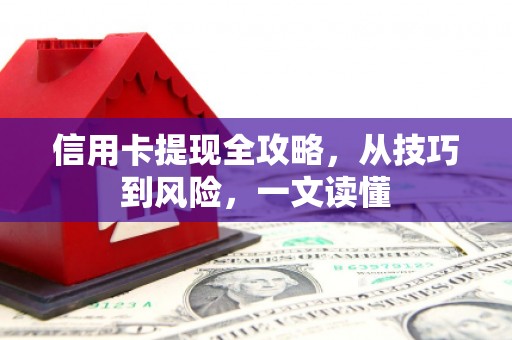 邢台信用卡提现全攻略，从技巧到风险，一文读懂