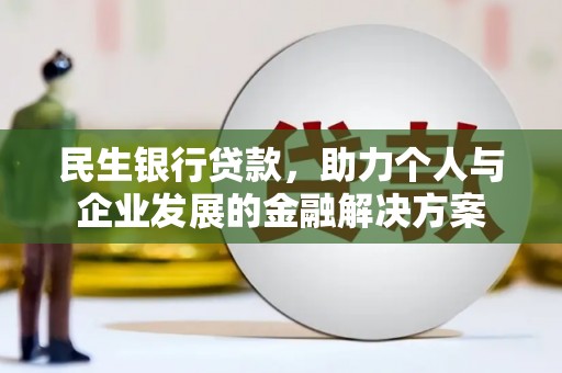 邢台民生银行贷款，助力个人与企业发展的金融解决方案