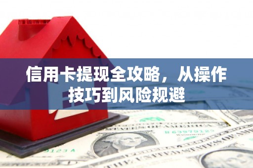 邢台信用卡提现全攻略，从操作技巧到风险规避