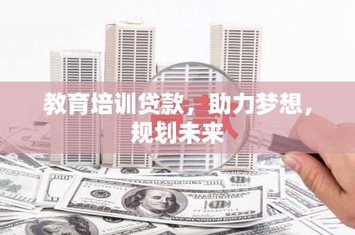 邢台教育培训贷款，助力梦想，规划未来