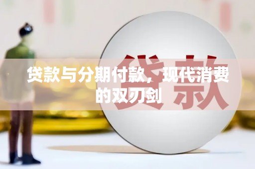 邢台贷款与分期付款，现代消费的双刃剑