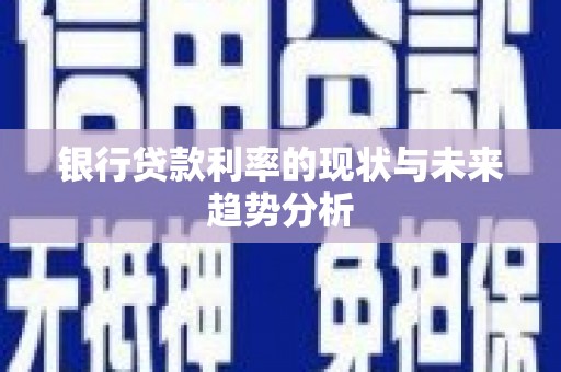 邢台银行贷款利率的现状与未来趋势分析