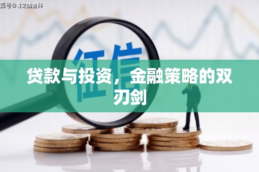 邢台贷款与投资，金融策略的双刃剑