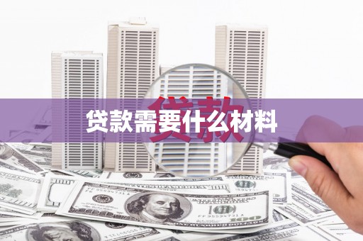 邢台贷款需要什么材料