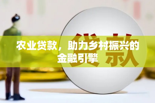 邢台农业贷款，助力乡村振兴的金融引擎