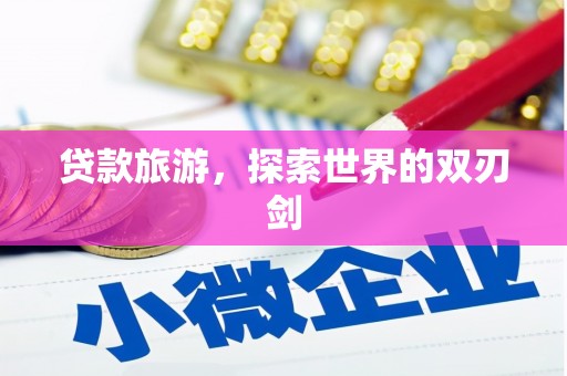 邢台贷款旅游，探索世界的双刃剑