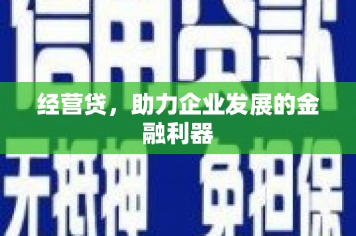 邢台经营贷，助力企业发展的金融利器