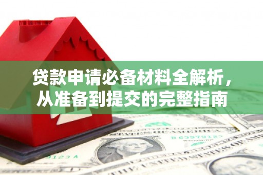 邢台贷款申请必备材料全解析，从准备到提交的完整指南