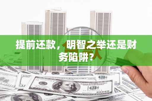 邢台提前还款，明智之举还是财务陷阱？