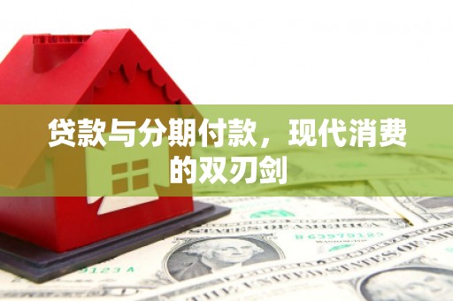 邢台贷款与分期付款，现代消费的双刃剑
