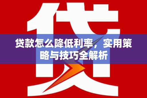 邢台贷款怎么降低利率，实用策略与技巧全解析