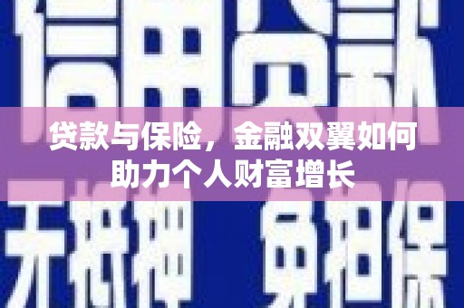 邢台贷款与保险，金融双翼如何助力个人财富增长
