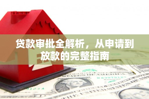 邢台贷款审批全解析,从申请到放款的完整指南 邢台贷款审批全解析,从申请到放款的完整指南