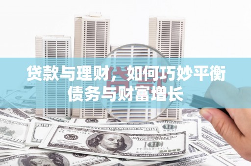 邢台贷款与理财，如何巧妙平衡债务与财富增长