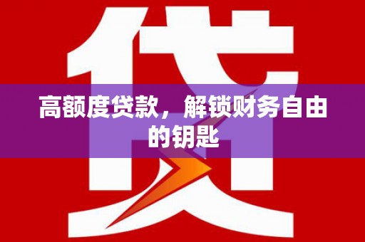 邢台高额度贷款，解锁财务自由的钥匙