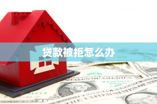 邢台贷款被拒怎么办
