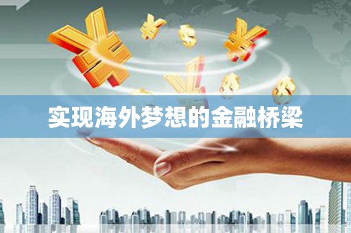 邢台实现海外梦想的金融桥梁