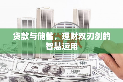 邢台贷款与储蓄，理财双刃剑的智慧运用