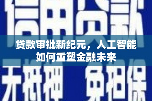 邢台贷款审批新纪元，人工智能如何重塑金融未来