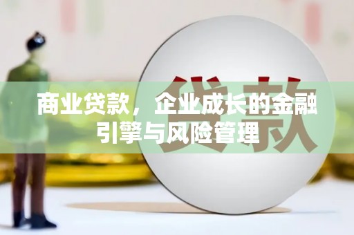邢台商业贷款，企业成长的金融引擎与风险管理