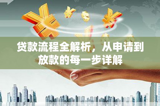 邢台贷款流程全解析，从申请到放款的每一步详解