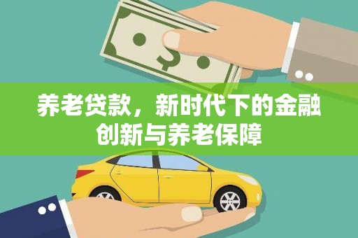 邢台养老贷款，新时代下的金融创新与养老保障