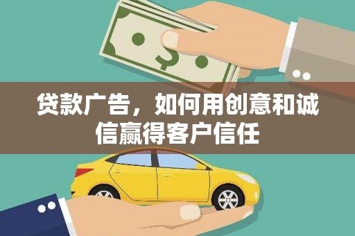邢台贷款广告，如何用创意和诚信赢得客户信任