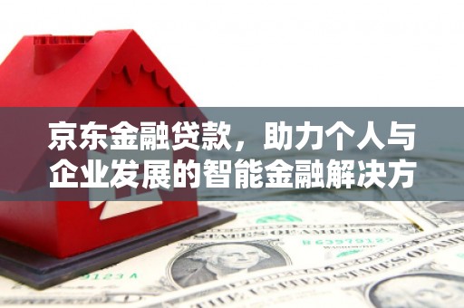 邢台京东金融贷款，助力个人与企业发展的智能金融解决方案