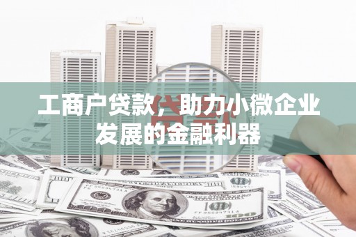 邢台工商户贷款，助力小微企业发展的金融利器