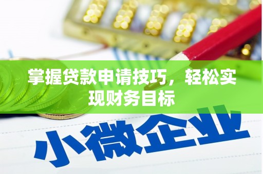 邢台掌握贷款申请技巧，轻松实现财务目标
