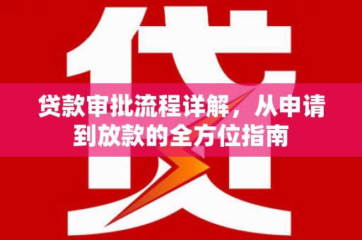 邢台贷款审批流程详解，从申请到放款的全方位指南