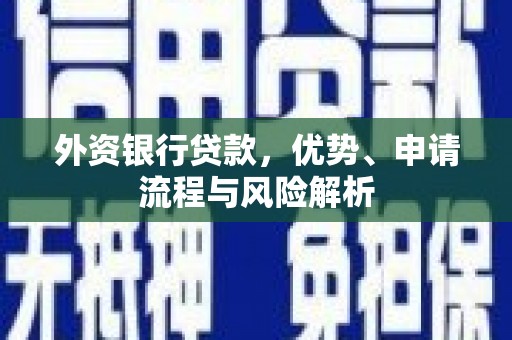 邢台外资银行贷款，优势、申请流程与风险解析