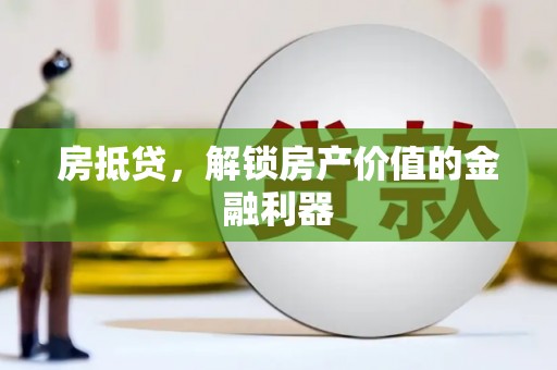 邢台房抵贷，解锁房产价值的金融利器