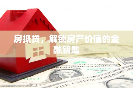 邢台房抵贷，解锁房产价值的金融钥匙