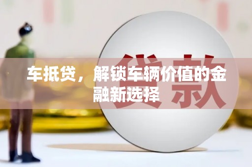 邢台车抵贷，解锁车辆价值的金融新选择