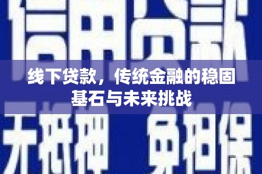 邢台线下贷款，传统金融的稳固基石与未来挑战