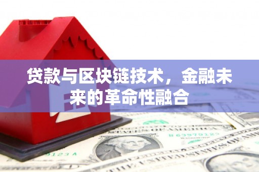 邢台贷款与区块链技术，金融未来的革命性融合
