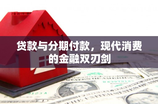邢台贷款与分期付款，现代消费的金融双刃剑
