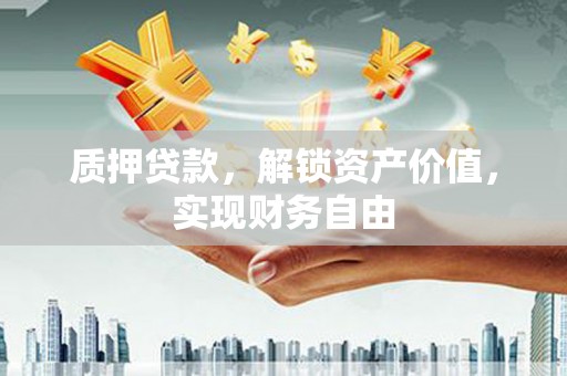 邢台质押贷款，解锁资产价值，实现财务自由