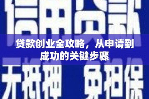 邢台贷款创业全攻略，从申请到成功的关键步骤