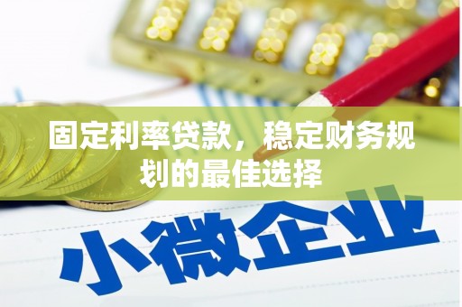 邢台固定利率贷款，稳定财务规划的最佳选择