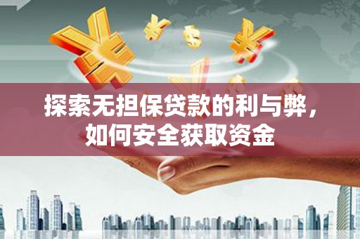 邢台探索无担保贷款的利与弊，如何安全获取资金
